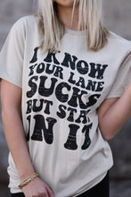 Load image into Gallery viewer, I Know Your Lane Sucks But Stay In It Tee
