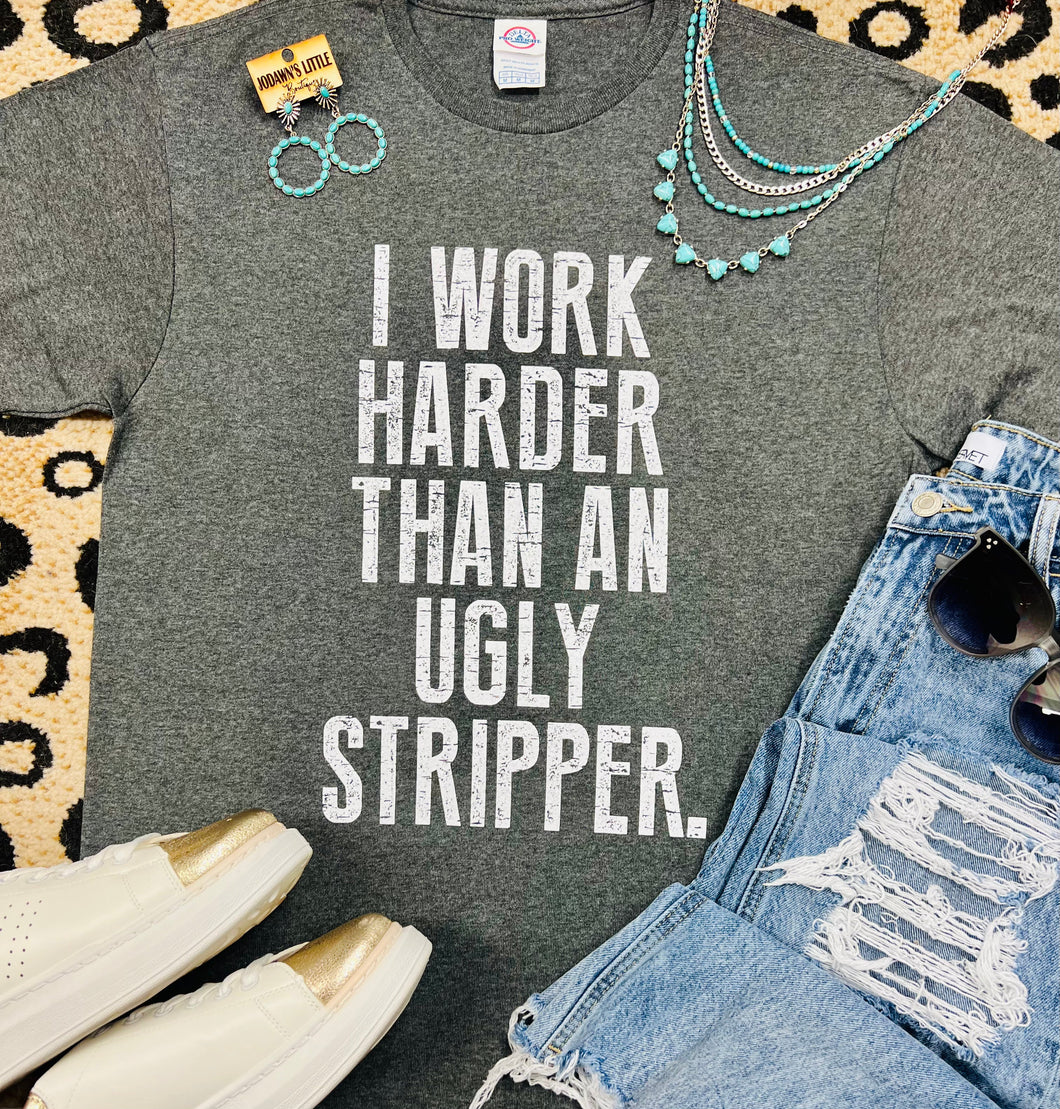 I Work Harder Than An Ugly Stripper Tee