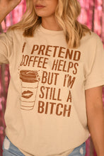 Load image into Gallery viewer, I Pretend Coffee Helps But I’m Still A Bitch Tee
